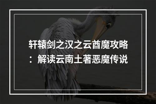 轩辕剑之汉之云酋魔攻略：解读云南土著恶魔传说