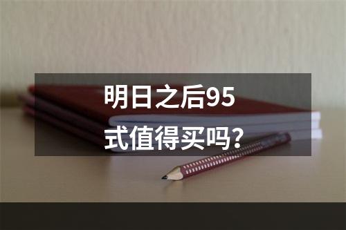 明日之后95式值得买吗？