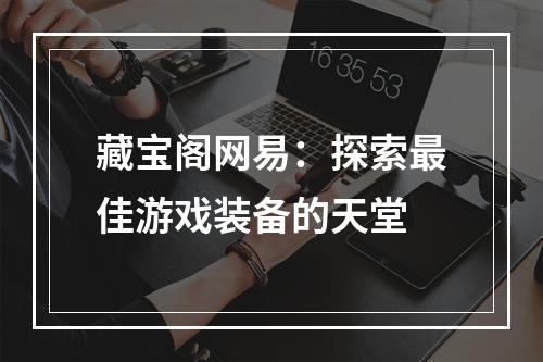 藏宝阁网易：探索最佳游戏装备的天堂