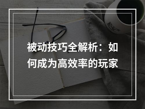 被动技巧全解析：如何成为高效率的玩家