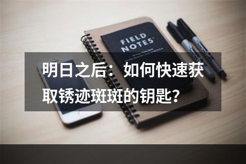 明日之后：如何快速获取锈迹斑斑的钥匙？