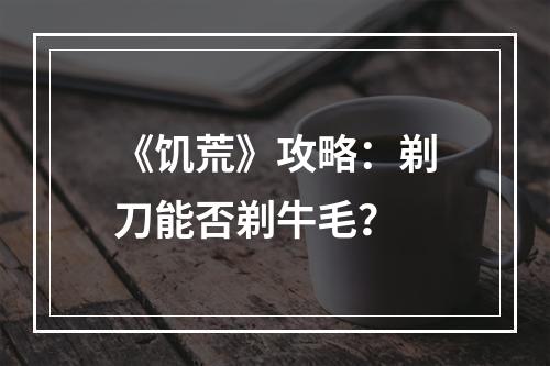 《饥荒》攻略：剃刀能否剃牛毛？