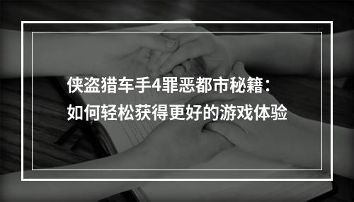 侠盗猎车手4罪恶都市秘籍：如何轻松获得更好的游戏体验