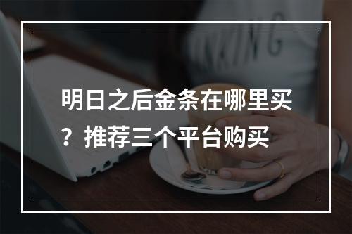 明日之后金条在哪里买？推荐三个平台购买