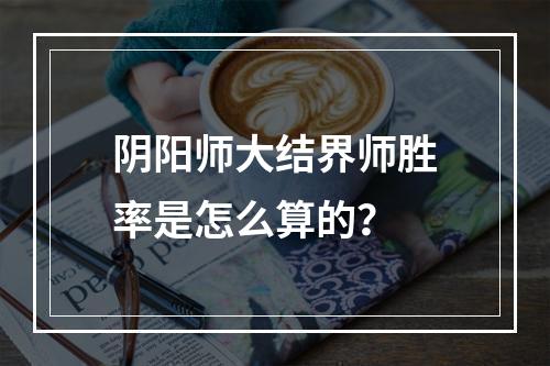 阴阳师大结界师胜率是怎么算的？