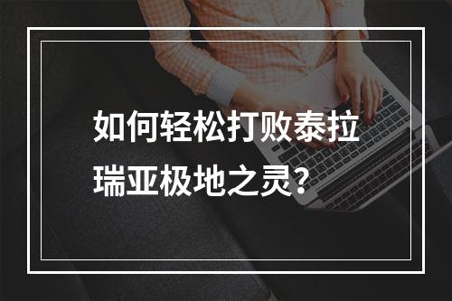 如何轻松打败泰拉瑞亚极地之灵？