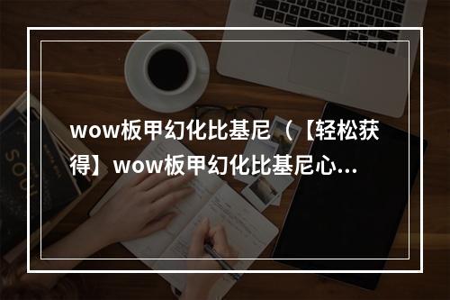 wow板甲幻化比基尼（【轻松获得】wow板甲幻化比基尼心得体验：以最小的花费获得最惊艳的视觉效果）