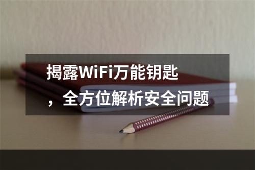 揭露WiFi万能钥匙，全方位解析安全问题