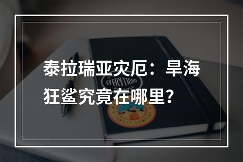 泰拉瑞亚灾厄：旱海狂鲨究竟在哪里？