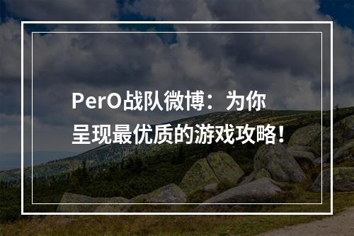 PerO战队微博：为你呈现最优质的游戏攻略！