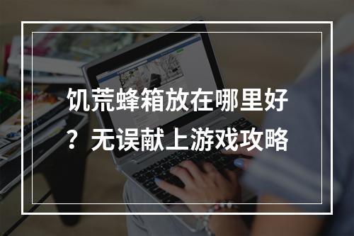 饥荒蜂箱放在哪里好？无误献上游戏攻略