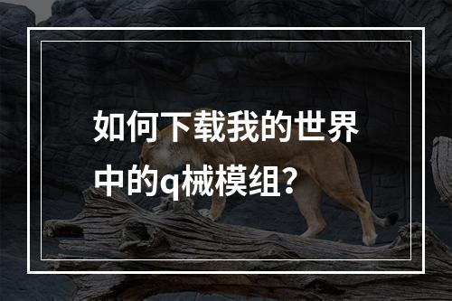 如何下载我的世界中的q械模组？