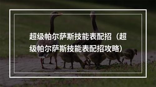 超级帕尔萨斯技能表配招（超级帕尔萨斯技能表配招攻略）