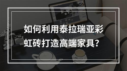 如何利用泰拉瑞亚彩虹砖打造高端家具？