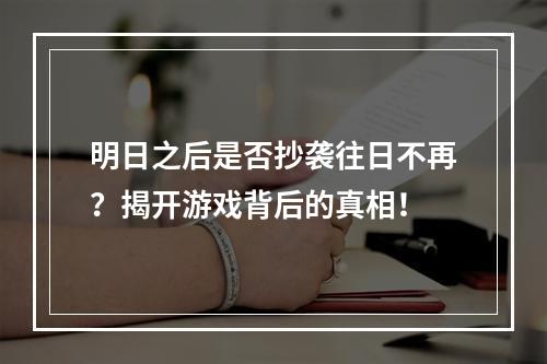 明日之后是否抄袭往日不再？揭开游戏背后的真相！