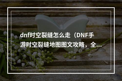 dnf时空裂缝怎么走（DNF手游时空裂缝地图图文攻略，全面解析怎么走）