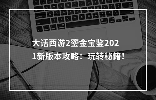 大话西游2鎏金宝鉴2021新版本攻略：玩转秘籍！