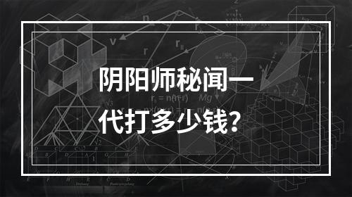 阴阳师秘闻一代打多少钱？