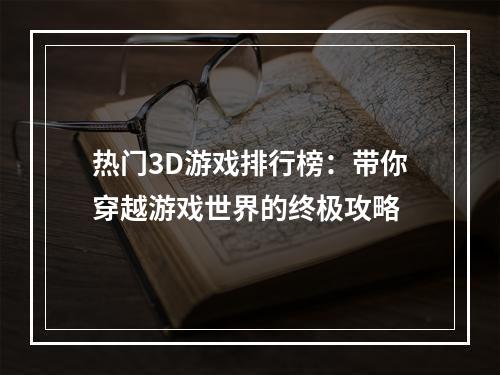 热门3D游戏排行榜：带你穿越游戏世界的终极攻略