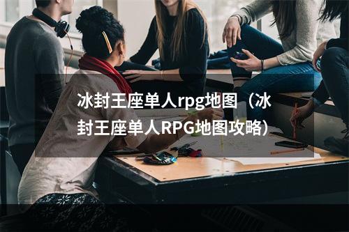 冰封王座单人rpg地图（冰封王座单人RPG地图攻略）