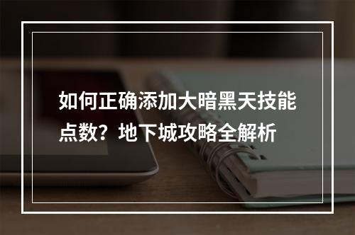 如何正确添加大暗黑天技能点数？地下城攻略全解析