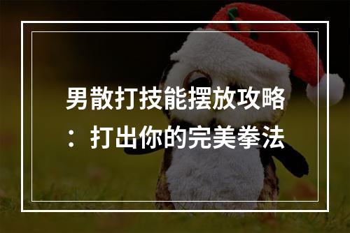 男散打技能摆放攻略：打出你的完美拳法