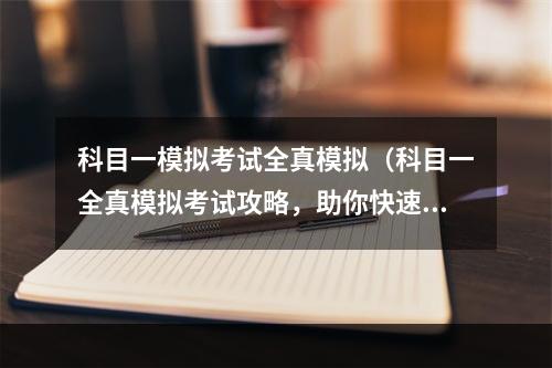 科目一模拟考试全真模拟（科目一全真模拟考试攻略，助你快速通过驾照考试！）