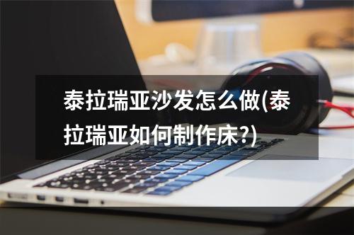 泰拉瑞亚沙发怎么做(泰拉瑞亚如何制作床?)