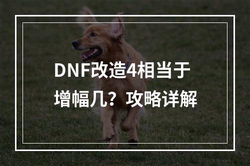 DNF改造4相当于增幅几？攻略详解