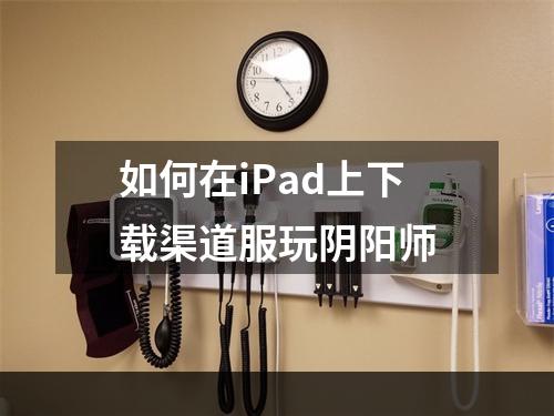 如何在iPad上下载渠道服玩阴阳师