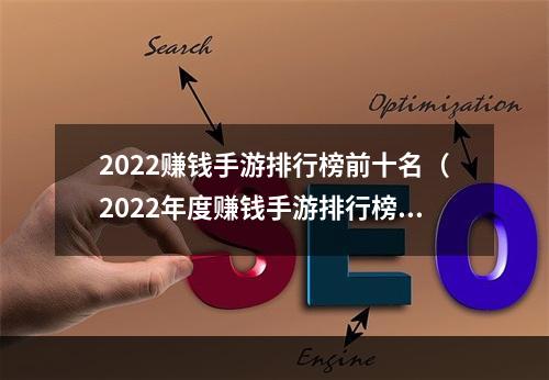 2022赚钱手游排行榜前十名（2022年度赚钱手游排行榜前十名：让你轻松实现赚钱梦想）