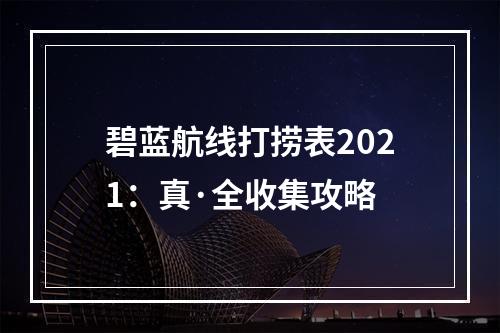 碧蓝航线打捞表2021：真·全收集攻略