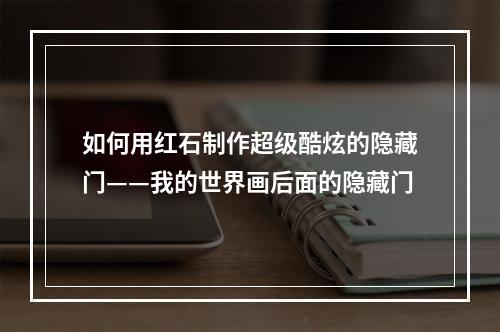 如何用红石制作超级酷炫的隐藏门——我的世界画后面的隐藏门