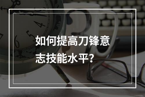 如何提高刀锋意志技能水平？