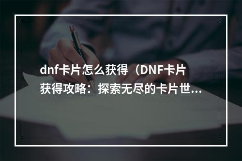 dnf卡片怎么获得（DNF卡片获得攻略：探索无尽的卡片世界！）