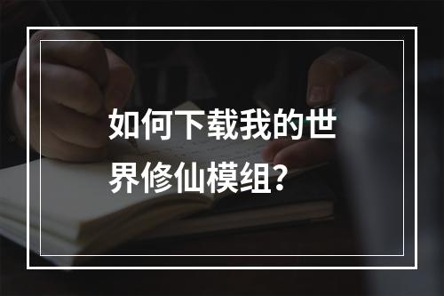 如何下载我的世界修仙模组？