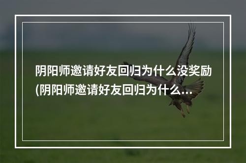 阴阳师邀请好友回归为什么没奖励(阴阳师邀请好友回归为什么没奖励了)