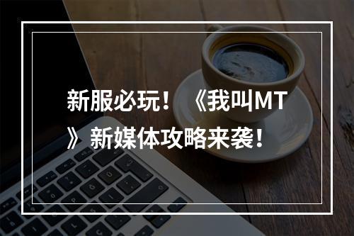 新服必玩！《我叫MT》新媒体攻略来袭！