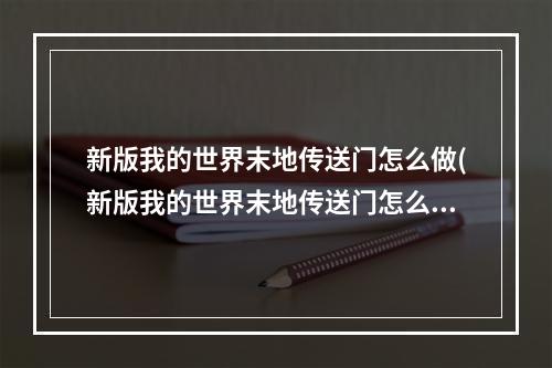 新版我的世界末地传送门怎么做(新版我的世界末地传送门怎么做视频)