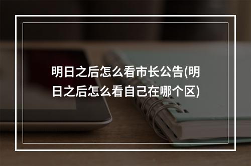 明日之后怎么看市长公告(明日之后怎么看自己在哪个区)