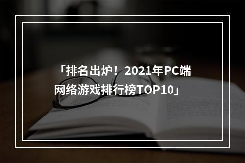 「排名出炉！2021年PC端网络游戏排行榜TOP10」