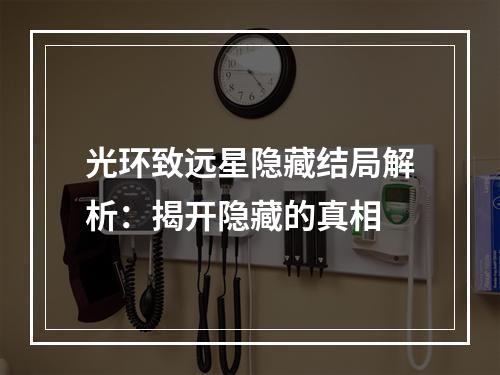 光环致远星隐藏结局解析：揭开隐藏的真相