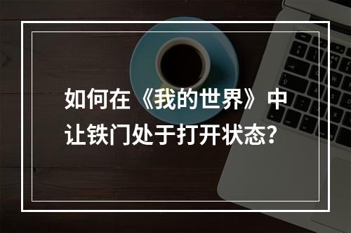 如何在《我的世界》中让铁门处于打开状态？