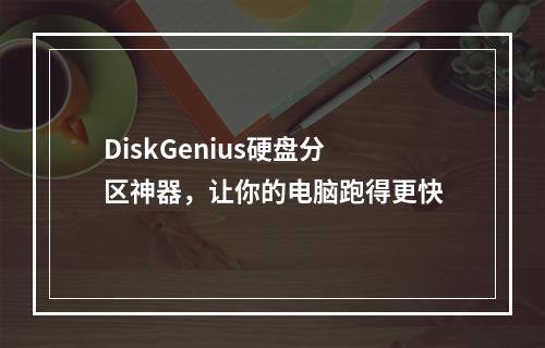 DiskGenius硬盘分区神器，让你的电脑跑得更快