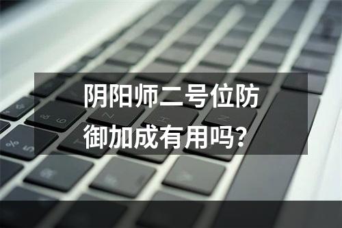 阴阳师二号位防御加成有用吗？