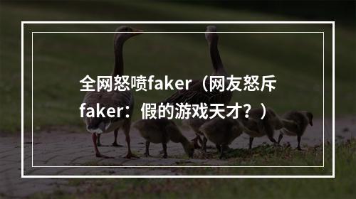 全网怒喷faker（网友怒斥faker：假的游戏天才？）