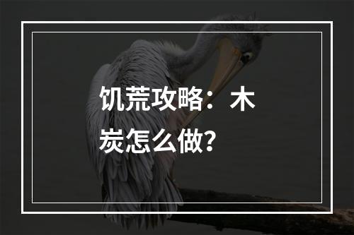 饥荒攻略：木炭怎么做？