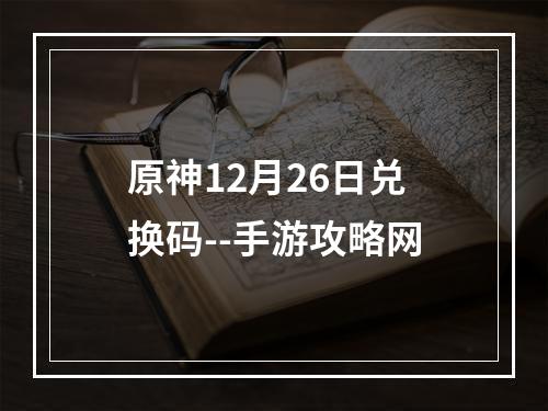 原神12月26日兑换码--手游攻略网