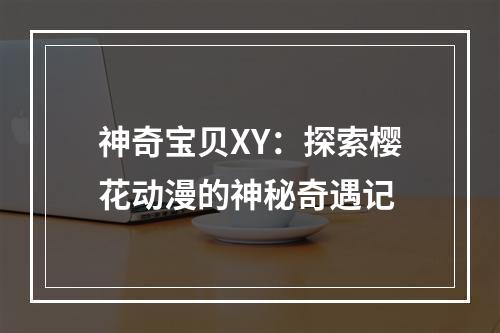 神奇宝贝XY：探索樱花动漫的神秘奇遇记