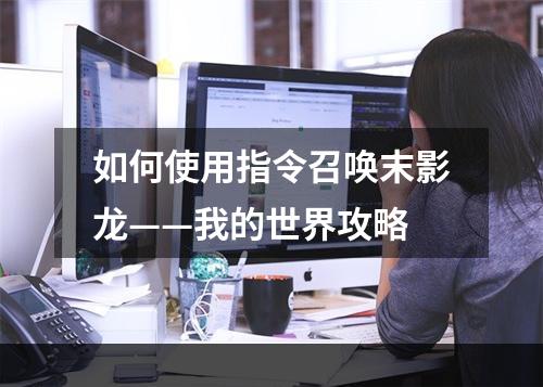 如何使用指令召唤末影龙——我的世界攻略